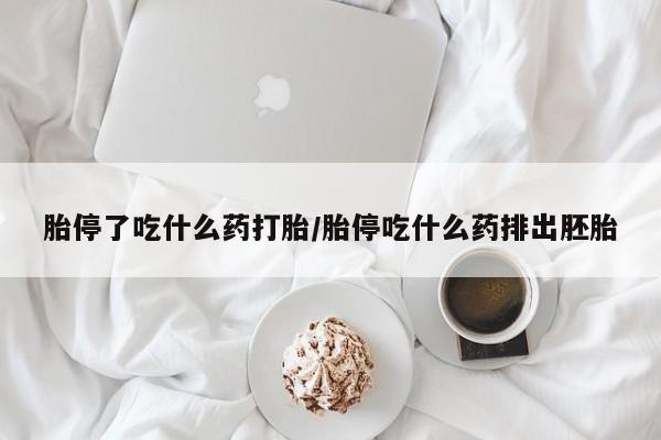 怀孕三个月用打胎药购买微信胎停了吃什么药打胎/胎停吃什么药排出胚胎