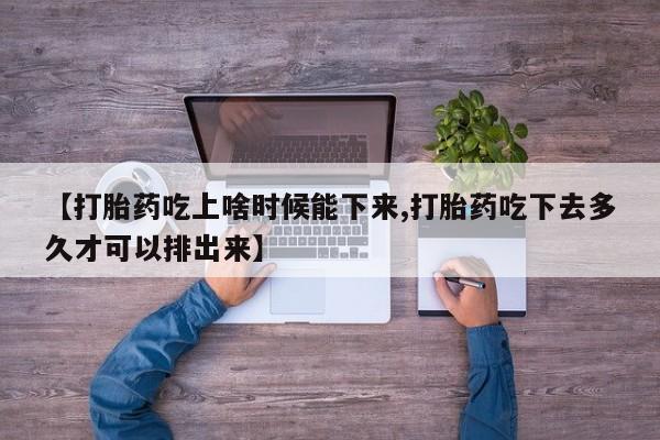 怀孕三个月用打胎药购买微信【打胎药吃上啥时候能下来,打胎药吃下去多久才可以排出来】