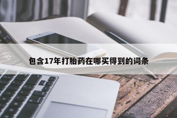 怀孕三个月用打胎药购买微信包含17年打胎药在哪买得到的词条