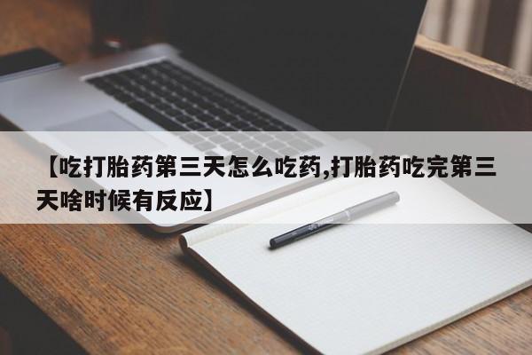 怀孕三个月用打胎药购买微信【吃打胎药第三天怎么吃药,打胎药吃完第三天啥时候有反应】