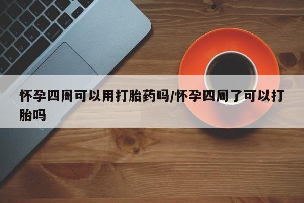 怀孕三个月用打胎药购买微信怀孕四周可以用打胎药吗/怀孕四周了可以打胎吗