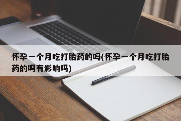 怀孕三个月用打胎药购买微信怀孕一个月吃打胎药的吗(怀孕一个月吃打胎药的吗有影响吗)