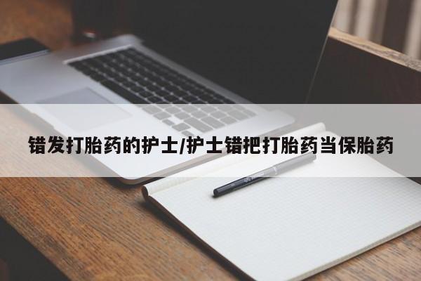 怀孕三个月用打胎药购买微信错发打胎药的护士/护士错把打胎药当保胎药