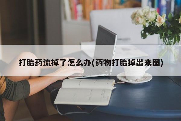 怀孕三个月用打胎药购买微信打胎药流掉了怎么办(药物打胎掉出来图)