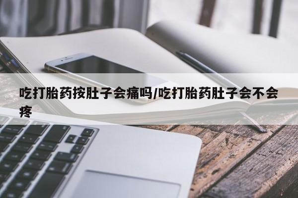 怀孕三个月用打胎药购买微信吃打胎药按肚子会痛吗/吃打胎药肚子会不会疼