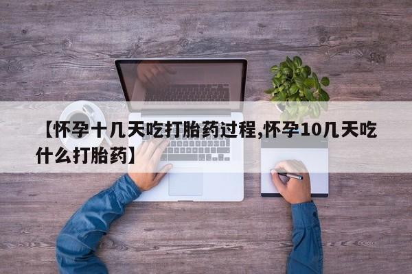 怀孕三个月用打胎药购买微信【怀孕十几天吃打胎药过程,怀孕10几天吃什么打胎药】