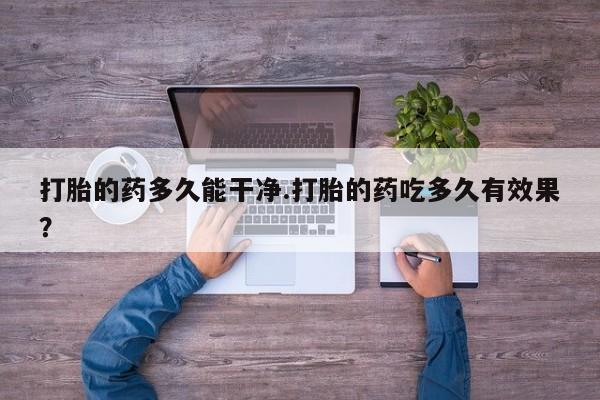 怀孕三个月用打胎药购买微信打胎的药多久能干净.打胎的药吃多久有效果？