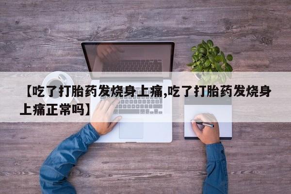怀孕三个月用打胎药购买微信【吃了打胎药发烧身上痛,吃了打胎药发烧身上痛正常吗】