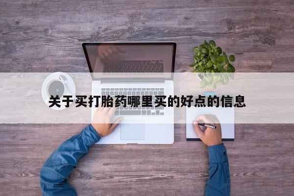 怀孕三个月用打胎药购买微信关于买打胎药哪里买的好点的信息