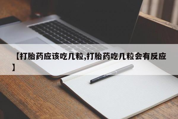 怀孕三个月用打胎药购买微信【打胎药应该吃几粒,打胎药吃几粒会有反应】