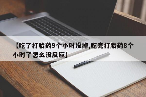 怀孕三个月用打胎药购买微信【吃了打胎药9个小时没掉,吃完打胎药8个小时了怎么没反应】