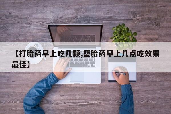 怀孕三个月用打胎药购买微信【打胎药早上吃几颗,堕胎药早上几点吃效果最佳】