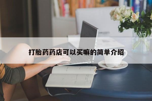 怀孕三个月用打胎药购买微信打胎药药店可以买嘛的简单介绍