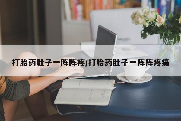 怀孕三个月用打胎药购买微信打胎药肚子一阵阵疼/打胎药肚子一阵阵疼痛