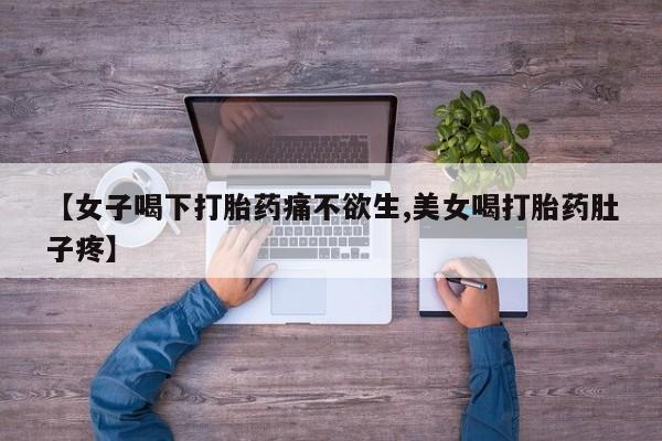 怀孕三个月用打胎药购买微信【女子喝下打胎药痛不欲生,美女喝打胎药肚子疼】