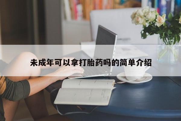 怀孕三个月用打胎药购买微信未成年可以拿打胎药吗的简单介绍