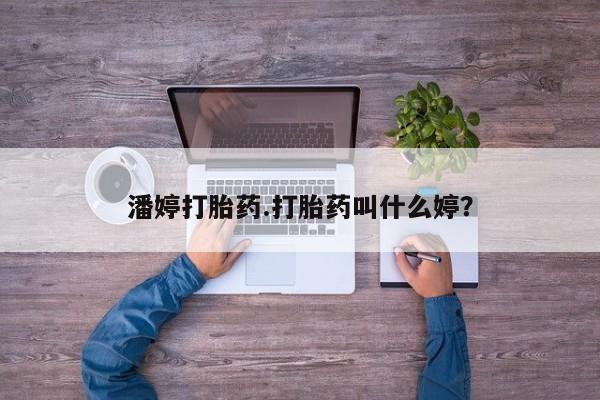怀孕三个月用打胎药购买微信潘婷打胎药.打胎药叫什么婷？