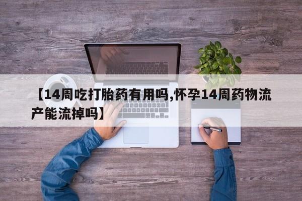 怀孕三个月用打胎药购买微信【14周吃打胎药有用吗,怀孕14周药物流产能流掉吗】