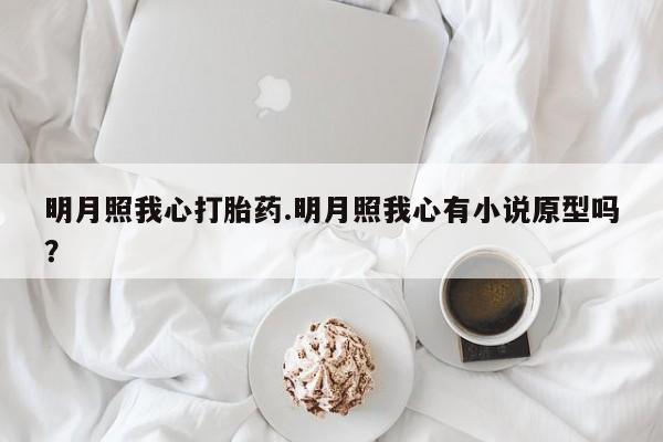 怀孕三个月用打胎药购买微信明月照我心打胎药.明月照我心有小说原型吗？