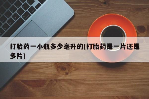 怀孕三个月用打胎药购买微信打胎药一小瓶多少毫升的(打胎药是一片还是多片)