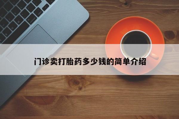 怀孕三个月用打胎药购买微信门诊卖打胎药多少钱的简单介绍