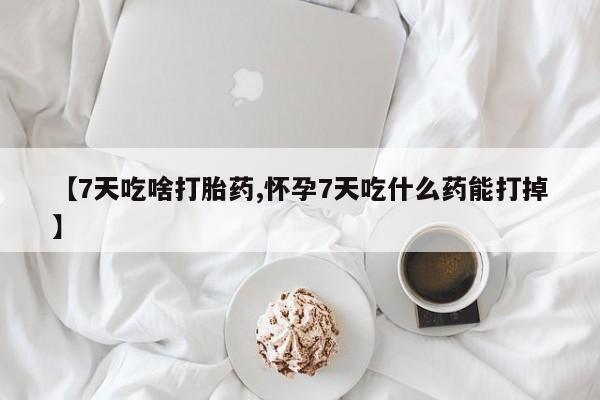 怀孕三个月用打胎药购买微信【7天吃啥打胎药,怀孕7天吃什么药能打掉】