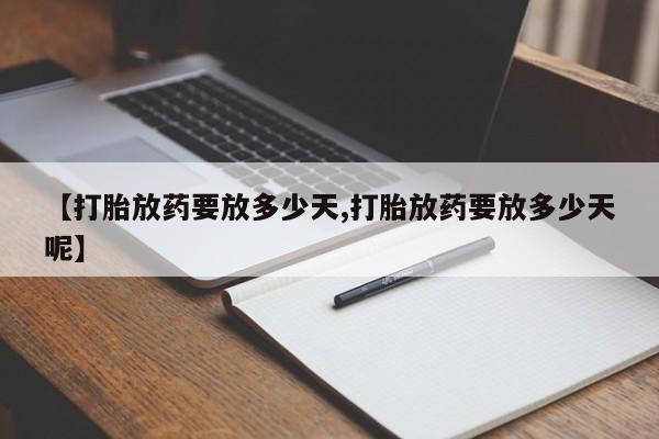 怀孕三个月用打胎药购买微信【打胎放药要放多少天,打胎放药要放多少天呢】