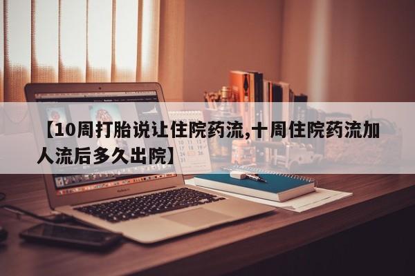 怀孕三个月用打胎药购买微信【10周打胎说让住院药流,十周住院药流加人流后多久出院】