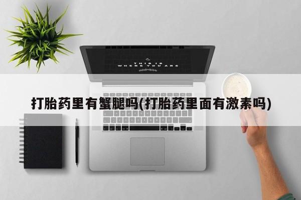 怀孕三个月用打胎药购买微信打胎药里有蟹腿吗(打胎药里面有激素吗)
