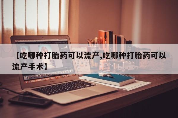 怀孕三个月用打胎药购买微信【吃哪种打胎药可以流产,吃哪种打胎药可以流产手术】